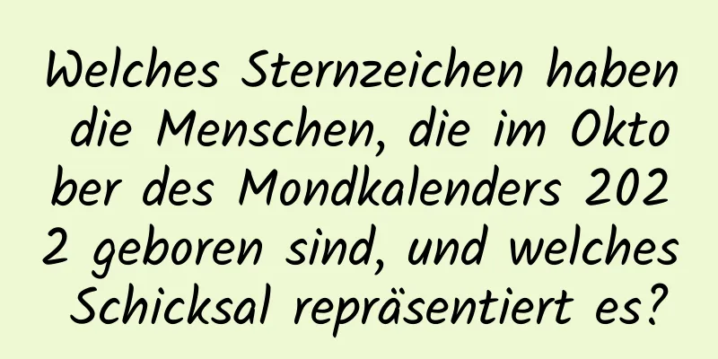 Welches Sternzeichen haben die Menschen, die im Oktober des Mondkalenders 2022 geboren sind, und welches Schicksal repräsentiert es?