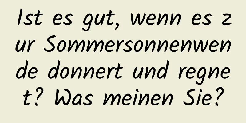 Ist es gut, wenn es zur Sommersonnenwende donnert und regnet? Was meinen Sie?