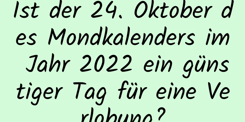 Ist der 24. Oktober des Mondkalenders im Jahr 2022 ein günstiger Tag für eine Verlobung?