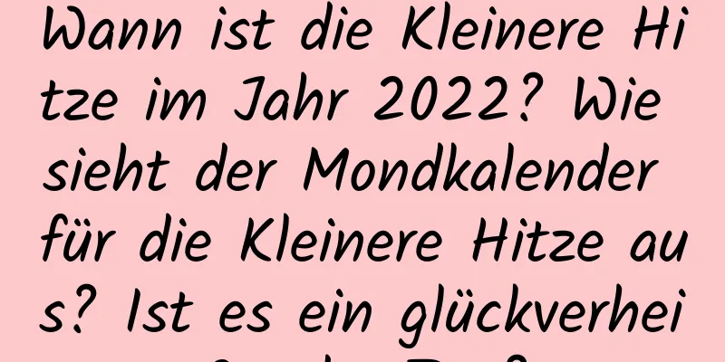 Wann ist die Kleinere Hitze im Jahr 2022? Wie sieht der Mondkalender für die Kleinere Hitze aus? Ist es ein glückverheißender Tag?