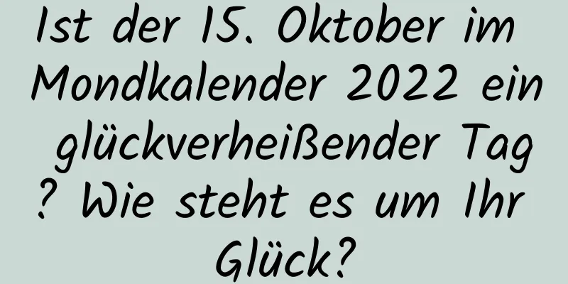 Ist der 15. Oktober im Mondkalender 2022 ein glückverheißender Tag? Wie steht es um Ihr Glück?