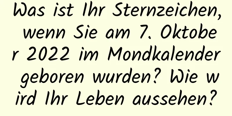 Was ist Ihr Sternzeichen, wenn Sie am 7. Oktober 2022 im Mondkalender geboren wurden? Wie wird Ihr Leben aussehen?