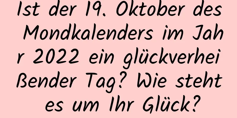 Ist der 19. Oktober des Mondkalenders im Jahr 2022 ein glückverheißender Tag? Wie steht es um Ihr Glück?