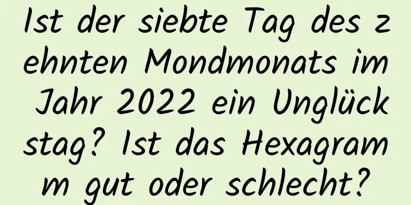 Ist der siebte Tag des zehnten Mondmonats im Jahr 2022 ein Unglückstag? Ist das Hexagramm gut oder schlecht?