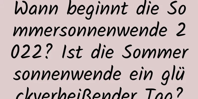 Wann beginnt die Sommersonnenwende 2022? Ist die Sommersonnenwende ein glückverheißender Tag?