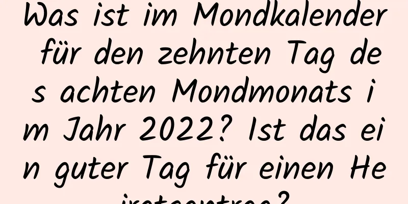 Was ist im Mondkalender für den zehnten Tag des achten Mondmonats im Jahr 2022? Ist das ein guter Tag für einen Heiratsantrag?