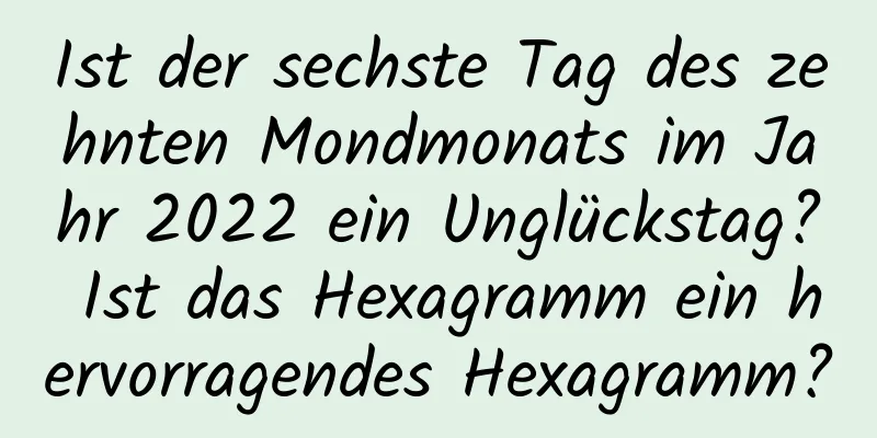 Ist der sechste Tag des zehnten Mondmonats im Jahr 2022 ein Unglückstag? Ist das Hexagramm ein hervorragendes Hexagramm?