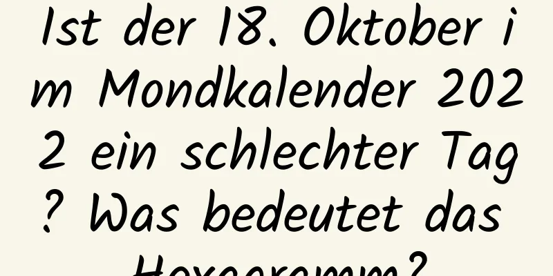 Ist der 18. Oktober im Mondkalender 2022 ein schlechter Tag? Was bedeutet das Hexagramm?