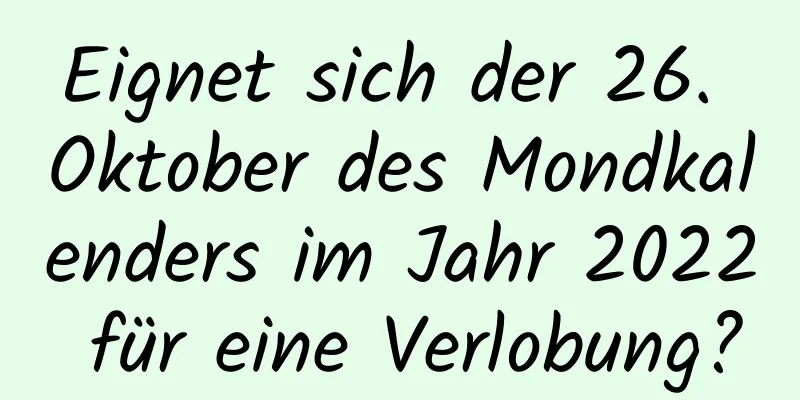 Eignet sich der 26. Oktober des Mondkalenders im Jahr 2022 für eine Verlobung?