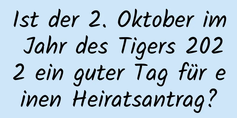 Ist der 2. Oktober im Jahr des Tigers 2022 ein guter Tag für einen Heiratsantrag?