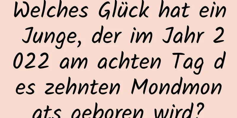 Welches Glück hat ein Junge, der im Jahr 2022 am achten Tag des zehnten Mondmonats geboren wird?