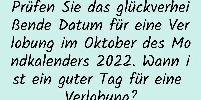 Prüfen Sie das glückverheißende Datum für eine Verlobung im Oktober des Mondkalenders 2022. Wann ist ein guter Tag für eine Verlobung?