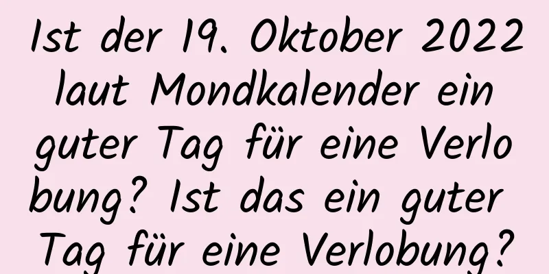 Ist der 19. Oktober 2022 laut Mondkalender ein guter Tag für eine Verlobung? Ist das ein guter Tag für eine Verlobung?