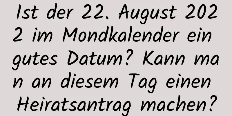 Ist der 22. August 2022 im Mondkalender ein gutes Datum? Kann man an diesem Tag einen Heiratsantrag machen?