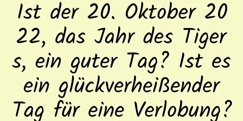 Ist der 20. Oktober 2022, das Jahr des Tigers, ein guter Tag? Ist es ein glückverheißender Tag für eine Verlobung?