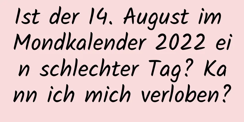 Ist der 14. August im Mondkalender 2022 ein schlechter Tag? Kann ich mich verloben?