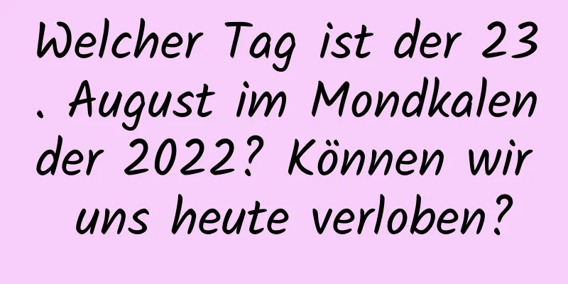 Welcher Tag ist der 23. August im Mondkalender 2022? Können wir uns heute verloben?