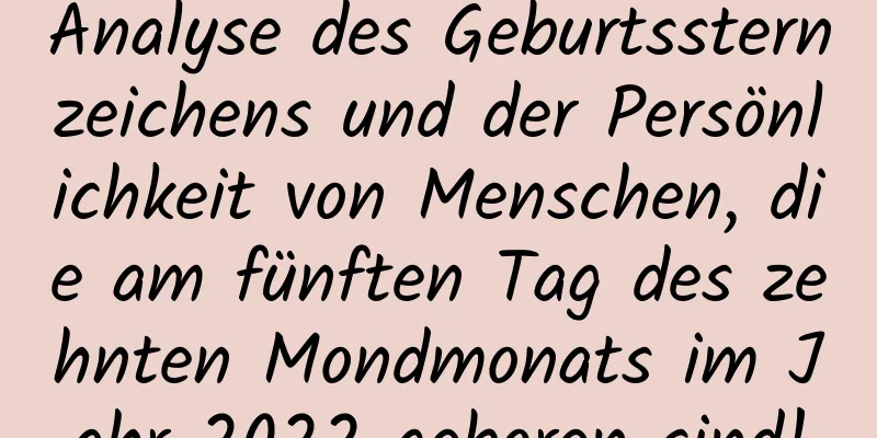 Analyse des Geburtssternzeichens und der Persönlichkeit von Menschen, die am fünften Tag des zehnten Mondmonats im Jahr 2022 geboren sind!