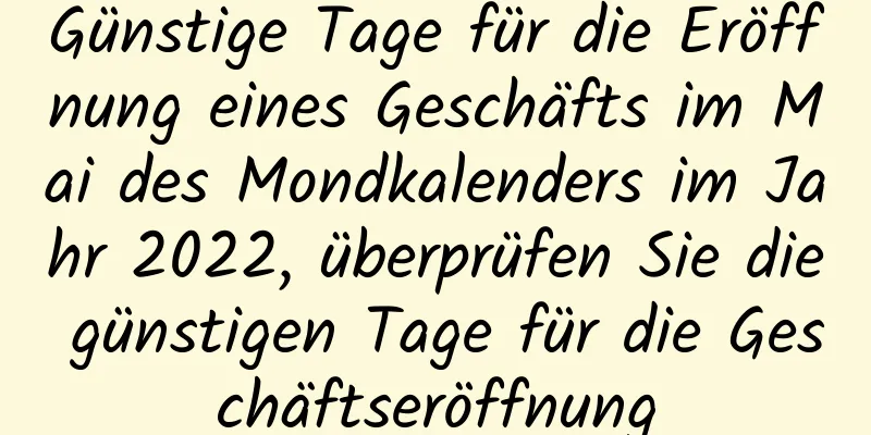 Günstige Tage für die Eröffnung eines Geschäfts im Mai des Mondkalenders im Jahr 2022, überprüfen Sie die günstigen Tage für die Geschäftseröffnung