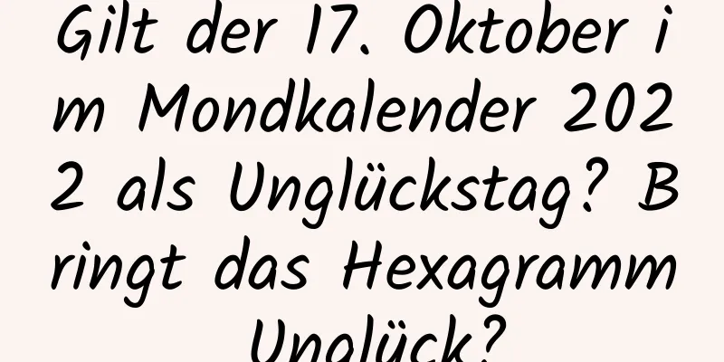 Gilt der 17. Oktober im Mondkalender 2022 als Unglückstag? Bringt das Hexagramm Unglück?