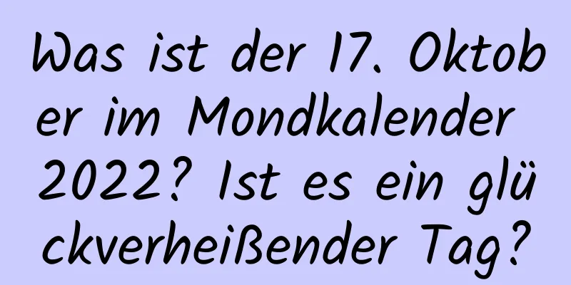 Was ist der 17. Oktober im Mondkalender 2022? Ist es ein glückverheißender Tag?