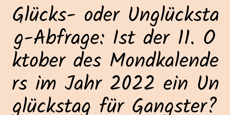 Glücks- oder Unglückstag-Abfrage: Ist der 11. Oktober des Mondkalenders im Jahr 2022 ein Unglückstag für Gangster?