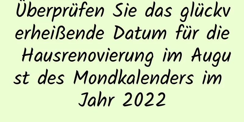 Überprüfen Sie das glückverheißende Datum für die Hausrenovierung im August des Mondkalenders im Jahr 2022