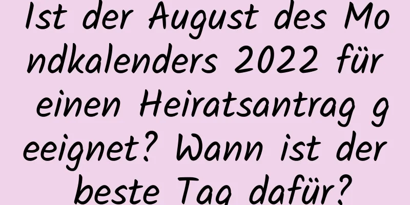 Ist der August des Mondkalenders 2022 für einen Heiratsantrag geeignet? Wann ist der beste Tag dafür?