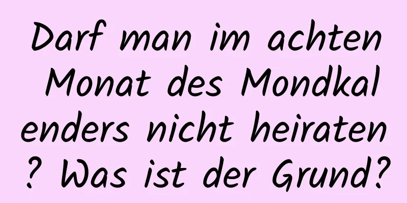 Darf man im achten Monat des Mondkalenders nicht heiraten? Was ist der Grund?