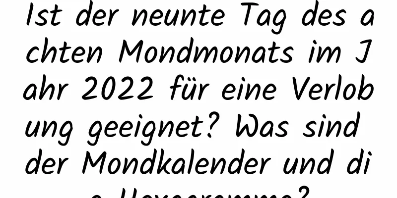 Ist der neunte Tag des achten Mondmonats im Jahr 2022 für eine Verlobung geeignet? Was sind der Mondkalender und die Hexagramme?