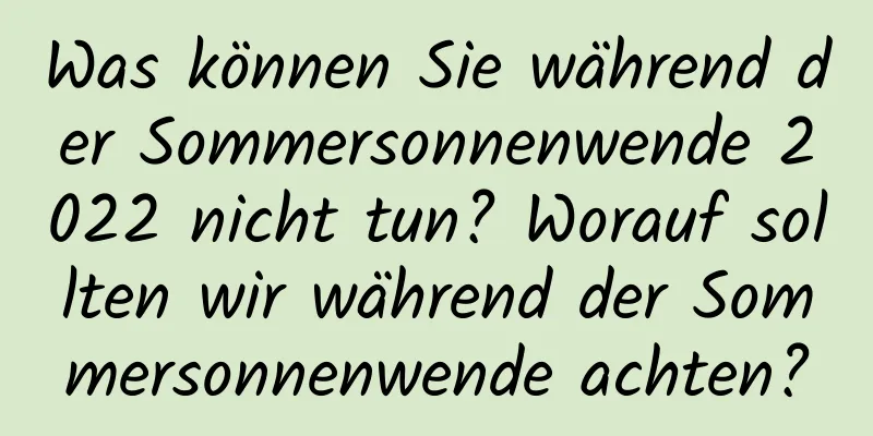 Was können Sie während der Sommersonnenwende 2022 nicht tun? Worauf sollten wir während der Sommersonnenwende achten?