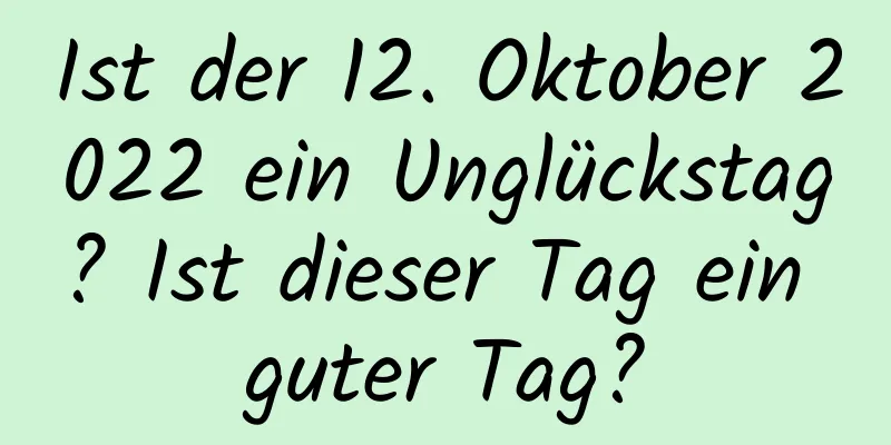 Ist der 12. Oktober 2022 ein Unglückstag? Ist dieser Tag ein guter Tag?