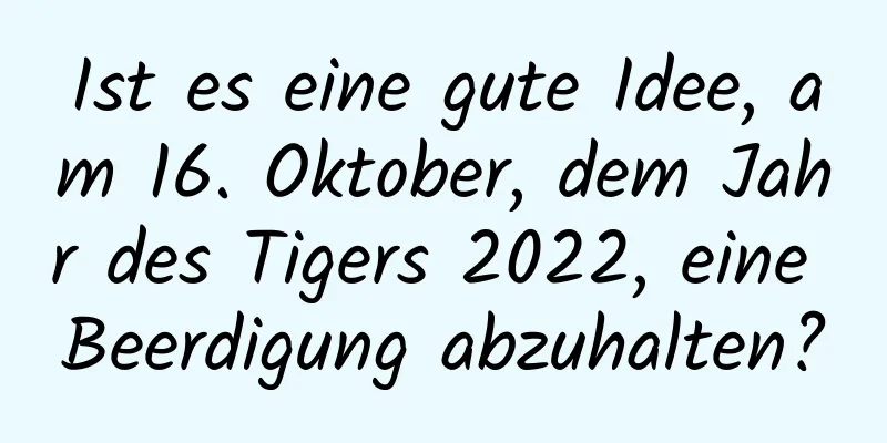 Ist es eine gute Idee, am 16. Oktober, dem Jahr des Tigers 2022, eine Beerdigung abzuhalten?