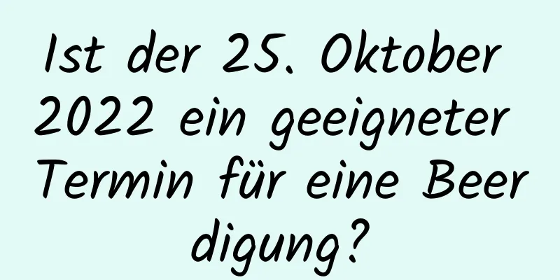 Ist der 25. Oktober 2022 ein geeigneter Termin für eine Beerdigung?