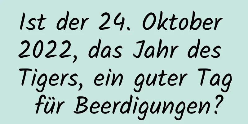 Ist der 24. Oktober 2022, das Jahr des Tigers, ein guter Tag für Beerdigungen?