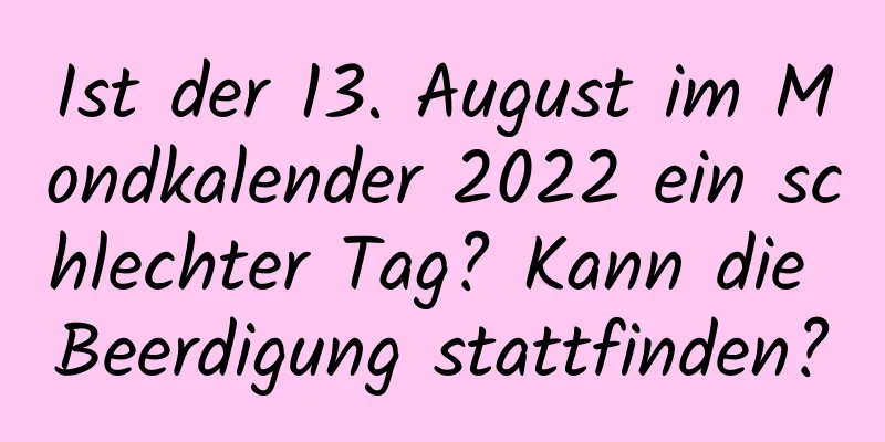 Ist der 13. August im Mondkalender 2022 ein schlechter Tag? Kann die Beerdigung stattfinden?