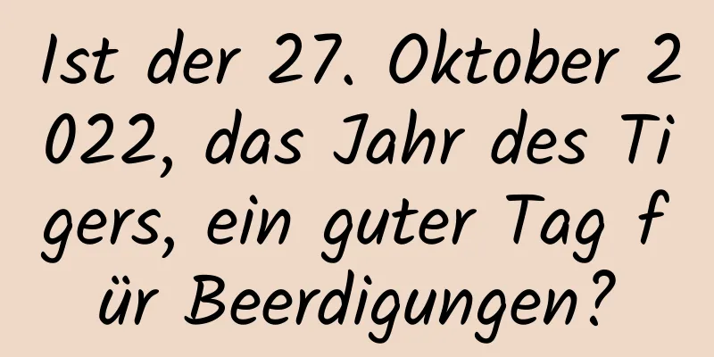 Ist der 27. Oktober 2022, das Jahr des Tigers, ein guter Tag für Beerdigungen?