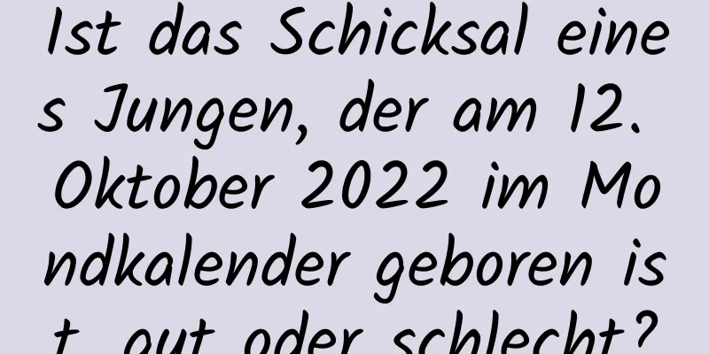 Ist das Schicksal eines Jungen, der am 12. Oktober 2022 im Mondkalender geboren ist, gut oder schlecht?