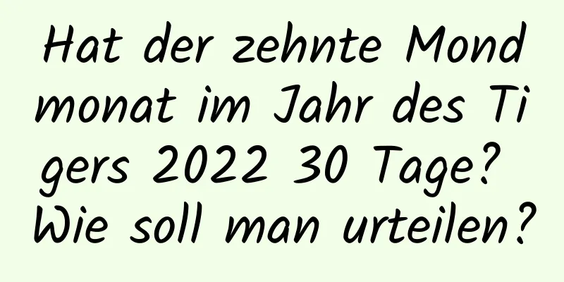 Hat der zehnte Mondmonat im Jahr des Tigers 2022 30 Tage? Wie soll man urteilen?