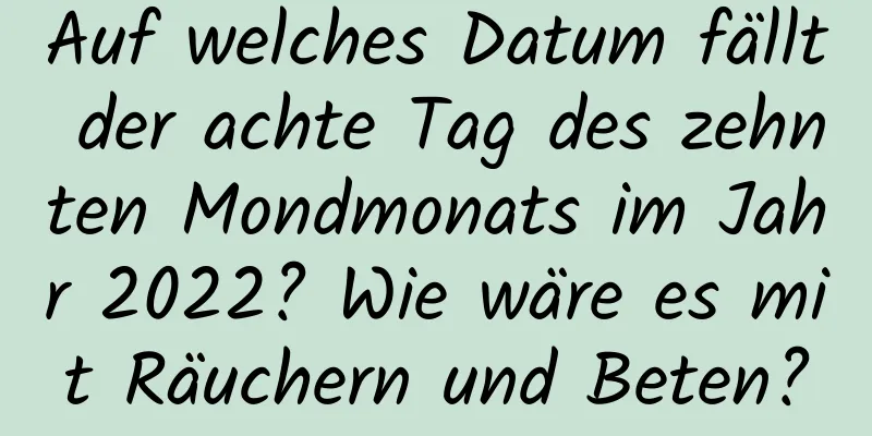 Auf welches Datum fällt der achte Tag des zehnten Mondmonats im Jahr 2022? Wie wäre es mit Räuchern und Beten?