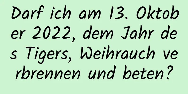 Darf ich am 13. Oktober 2022, dem Jahr des Tigers, Weihrauch verbrennen und beten?