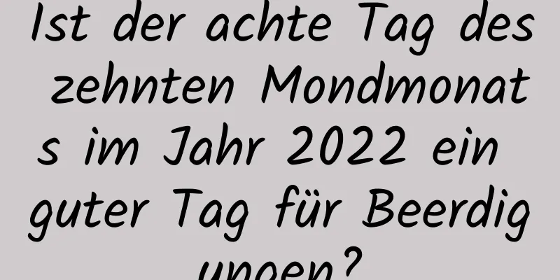 Ist der achte Tag des zehnten Mondmonats im Jahr 2022 ein guter Tag für Beerdigungen?