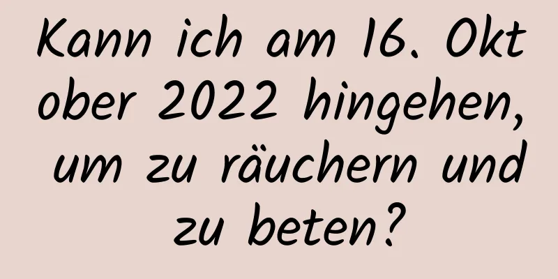 Kann ich am 16. Oktober 2022 hingehen, um zu räuchern und zu beten?