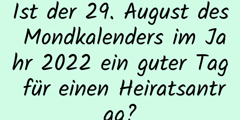 Ist der 29. August des Mondkalenders im Jahr 2022 ein guter Tag für einen Heiratsantrag?