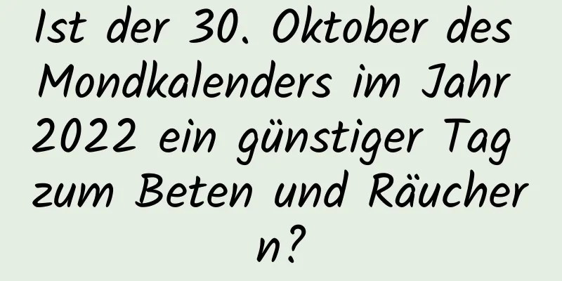 Ist der 30. Oktober des Mondkalenders im Jahr 2022 ein günstiger Tag zum Beten und Räuchern?