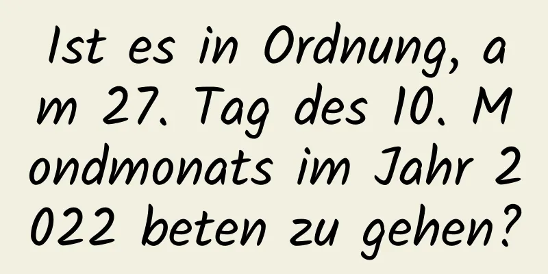 Ist es in Ordnung, am 27. Tag des 10. Mondmonats im Jahr 2022 beten zu gehen?