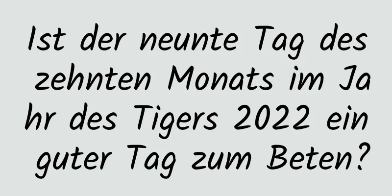 Ist der neunte Tag des zehnten Monats im Jahr des Tigers 2022 ein guter Tag zum Beten?