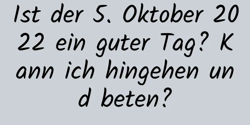 Ist der 5. Oktober 2022 ein guter Tag? Kann ich hingehen und beten?