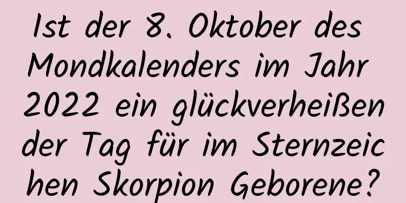 Ist der 8. Oktober des Mondkalenders im Jahr 2022 ein glückverheißender Tag für im Sternzeichen Skorpion Geborene?