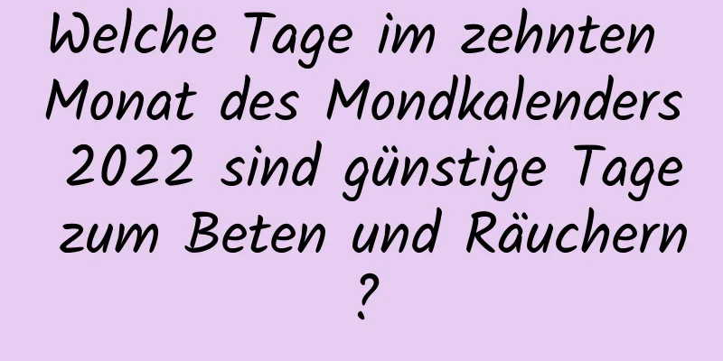 Welche Tage im zehnten Monat des Mondkalenders 2022 sind günstige Tage zum Beten und Räuchern?